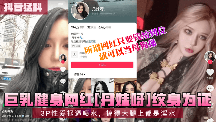 巨乳健身网红[丹妹呀]纹身为证!3P性爱抠逼喷水，搞得大腿上都是淫水，所谓网红只要钱给到位，就可以当母狗操