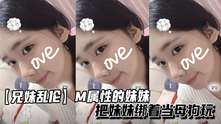 【兄妹乱伦】M属性的妹妹把妹妹绑着当母狗玩